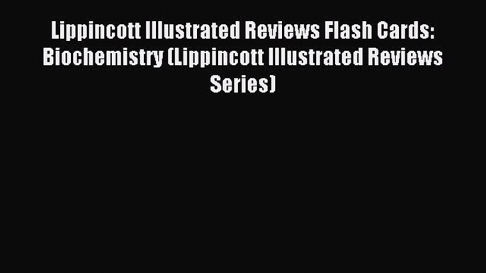 Read Lippincott Illustrated Reviews Flash Cards: Biochemistry (Lippincott Illustrated Reviews