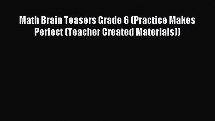 Read Math Brain Teasers Grade 6 (Practice Makes Perfect (Teacher Created Materials)) Ebook