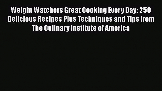 Read Weight Watchers Great Cooking Every Day: 250 Delicious Recipes Plus Techniques and Tips