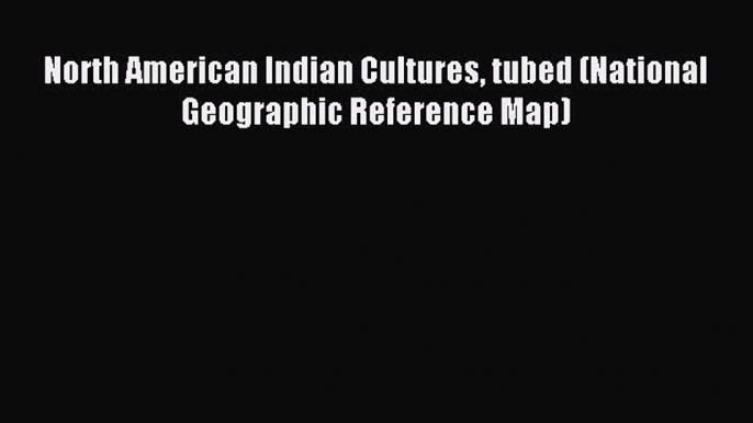 Read North American Indian Cultures tubed (National Geographic Reference Map) Ebook Free