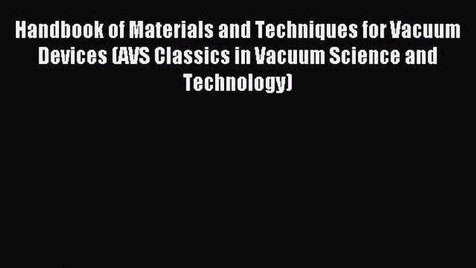 Read Handbook of Materials and Techniques for Vacuum Devices (AVS Classics in Vacuum Science