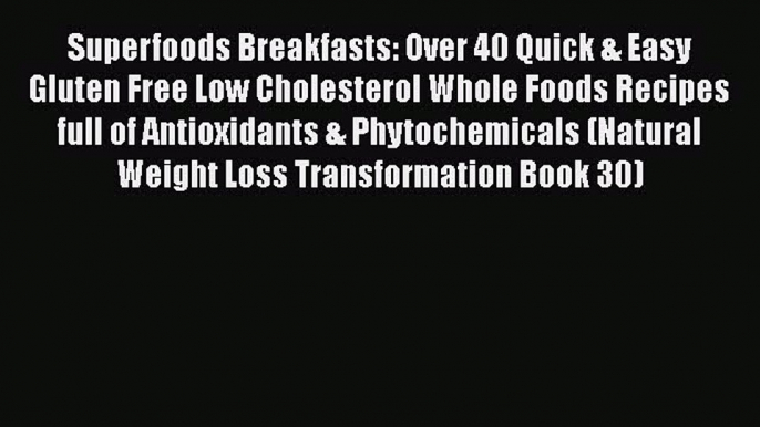 Read Superfoods Breakfasts: Over 40 Quick & Easy Gluten Free Low Cholesterol Whole Foods Recipes