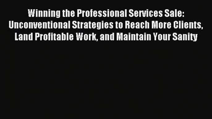 Read Winning the Professional Services Sale: Unconventional Strategies to Reach More Clients