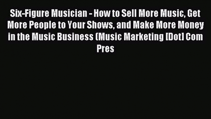 Download Six-Figure Musician - How to Sell More Music Get More People to Your Shows and Make