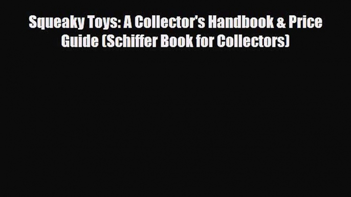 Read ‪Squeaky Toys: A Collector's Handbook & Price Guide (Schiffer Book for Collectors)‬ Ebook