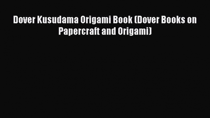 PDF Dover Kusudama Origami Book (Dover Books on Papercraft and Origami)  Read Online