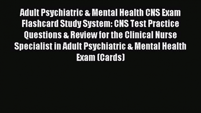 Read Adult Psychiatric & Mental Health CNS Exam Flashcard Study System: CNS Test Practice Questions