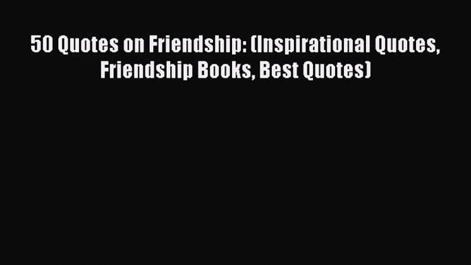 [PDF] 50 Quotes on Friendship: (Inspirational Quotes Friendship Books Best Quotes) [Download]