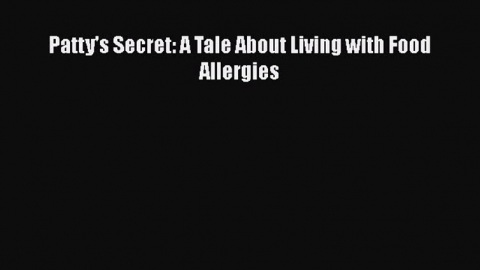 Read Patty's Secret: A Tale About Living with Food Allergies Ebook Free