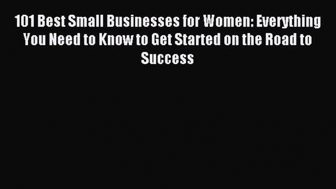 Read 101 Best Small Businesses for Women: Everything You Need to Know to Get Started on the