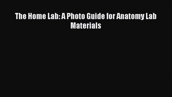 Download The Home Lab: A Photo Guide for Anatomy Lab Materials Ebook Online