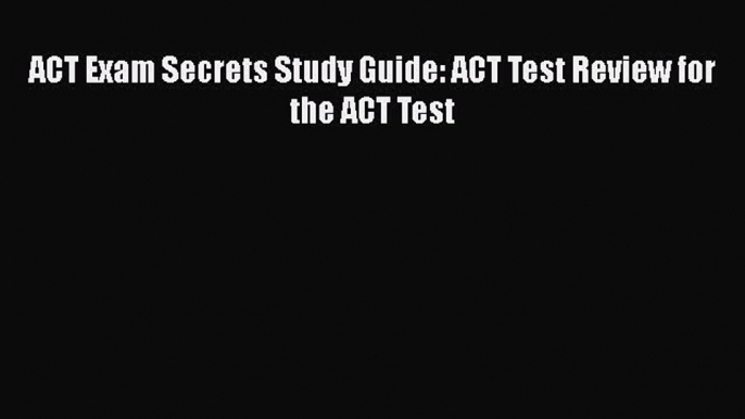 [PDF] ACT Exam Secrets Study Guide: ACT Test Review for the ACT Test [Download] Full Ebook