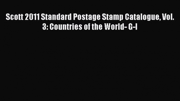 Read Scott 2011 Standard Postage Stamp Catalogue Vol. 3: Countries of the World- G-I Ebook