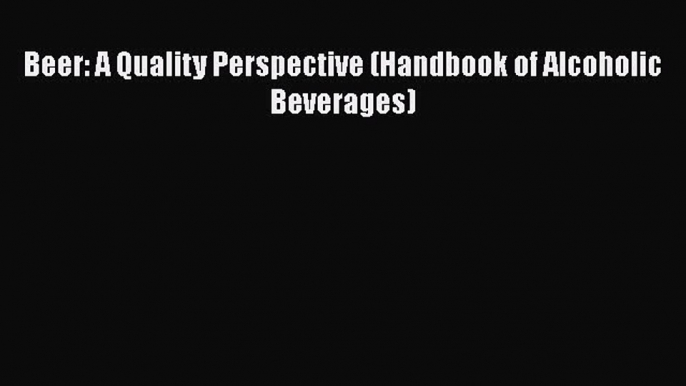 Read Beer: A Quality Perspective (Handbook of Alcoholic Beverages) Book