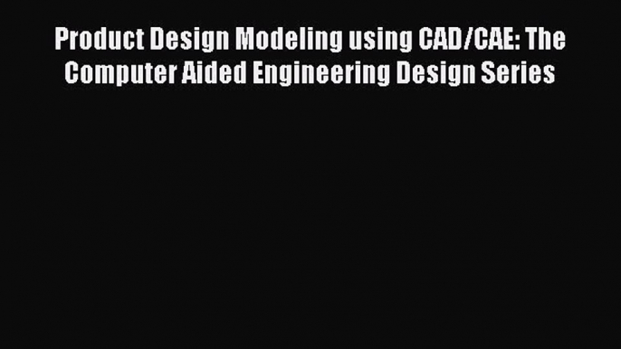 Download Product Design Modeling using CAD/CAE: The Computer Aided Engineering Design Series