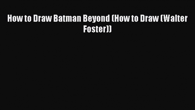 Download How to Draw Batman Beyond (How to Draw (Walter Foster)) PDF Free