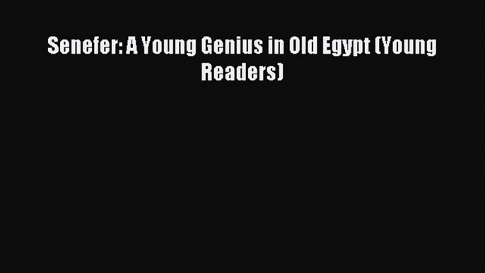 Download Senefer: A Young Genius in Old Egypt (Young Readers) Ebook Online