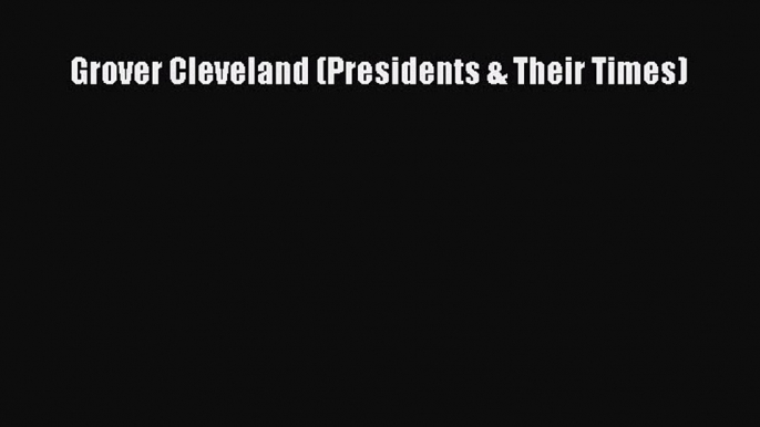 Read Grover Cleveland (Presidents & Their Times) Ebook Free