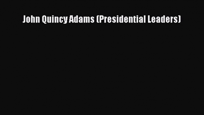Read John Quincy Adams (Presidential Leaders) Ebook Free