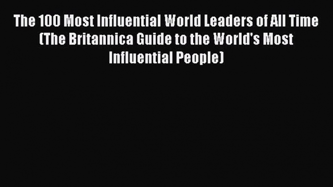 Read The 100 Most Influential World Leaders of All Time (The Britannica Guide to the World's