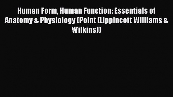 Read Human Form Human Function: Essentials of Anatomy & Physiology (Point (Lippincott Williams