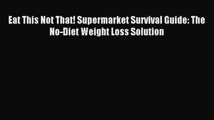 [Download PDF] Eat This Not That! Supermarket Survival Guide: The No-Diet Weight Loss Solution