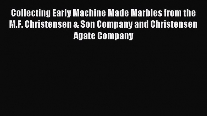 Read Collecting Early Machine Made Marbles from the M.F. Christensen & Son Company and Christensen
