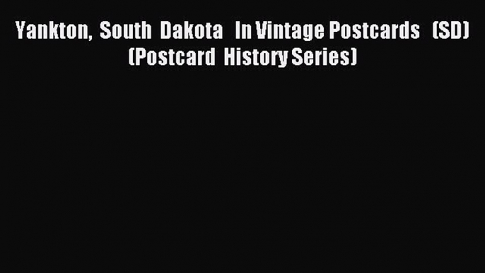 Read Yankton  South  Dakota   In Vintage Postcards   (SD)  (Postcard  History Series) Ebook