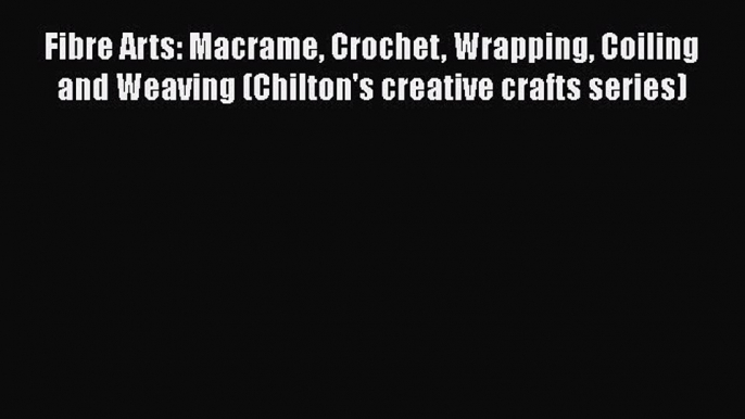 [Download] Fibre Arts: Macrame Crochet Wrapping Coiling and Weaving (Chilton's creative crafts