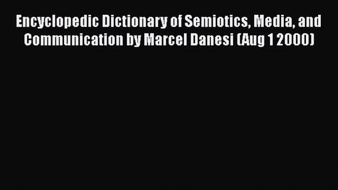 PDF Encyclopedic Dictionary of Semiotics Media and Communication by Marcel Danesi (Aug 1 2000)