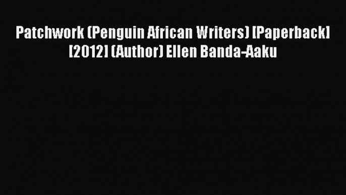 Download Patchwork (Penguin African Writers) [Paperback] [2012] (Author) Ellen Banda-Aaku Read