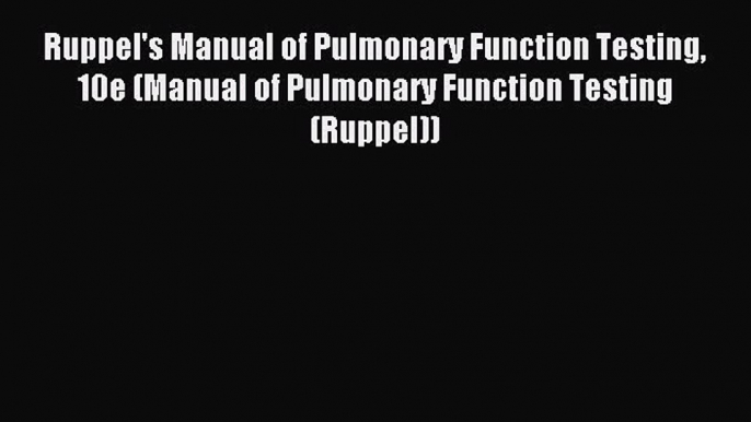 Read Ruppel's Manual of Pulmonary Function Testing 10e (Manual of Pulmonary Function Testing