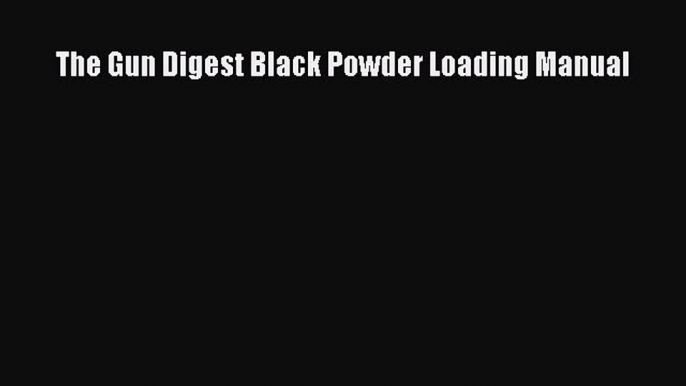 [Download PDF] The Gun Digest Black Powder Loading Manual PDF Free