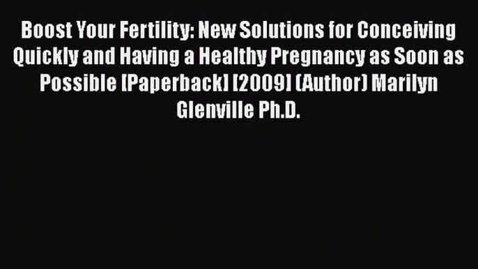 [PDF] Boost Your Fertility: New Solutions for Conceiving Quickly and Having a Healthy Pregnancy