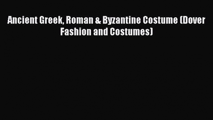 Download Ancient Greek Roman & Byzantine Costume (Dover Fashion and Costumes) PDF Online