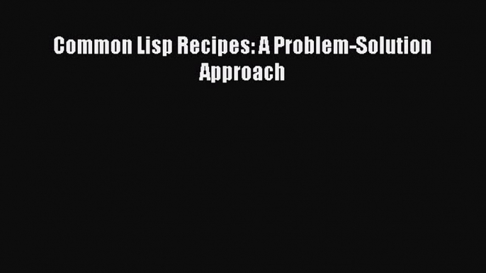 Read Common Lisp Recipes: A Problem-Solution Approach Pdf