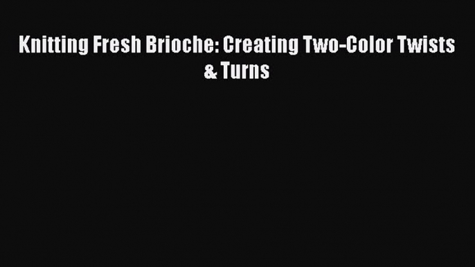 Read Knitting Fresh Brioche: Creating Two-Color Twists & Turns Book