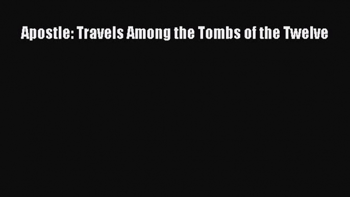 Read Apostle: Travels Among the Tombs of the Twelve Pdf