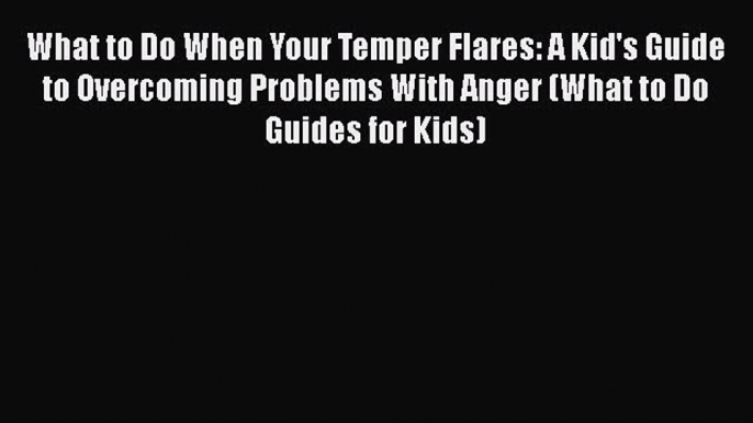 Read What to Do When Your Temper Flares: A Kid's Guide to Overcoming Problems With Anger (What