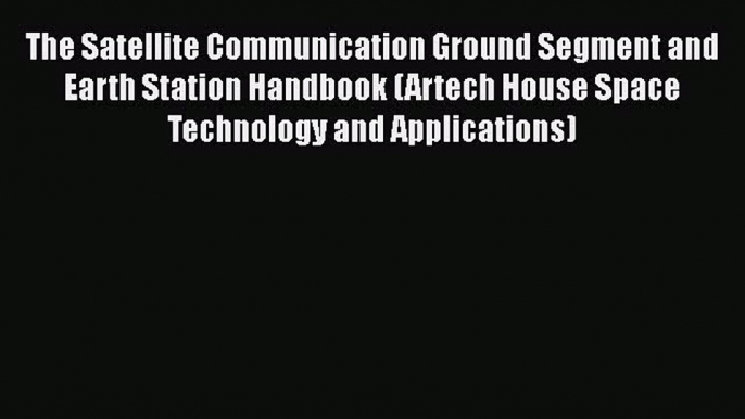 Download The Satellite Communication Ground Segment and Earth Station Handbook (Artech House