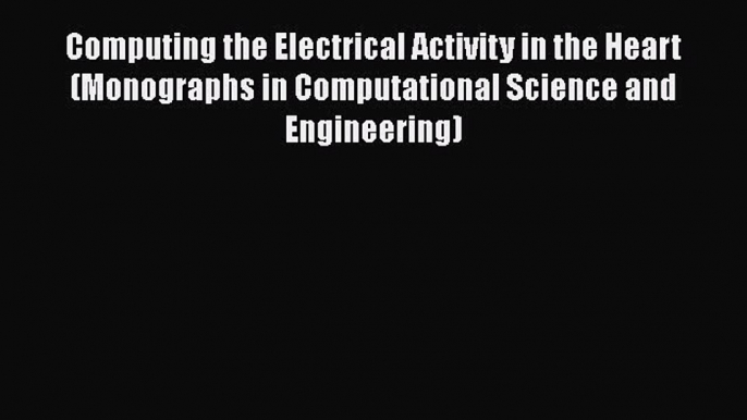 Download Computing the Electrical Activity in the Heart (Monographs in Computational Science