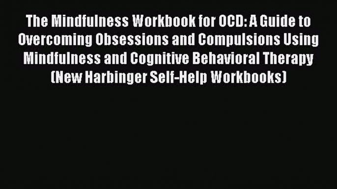 PDF The Mindfulness Workbook for OCD: A Guide to Overcoming Obsessions and Compulsions Using