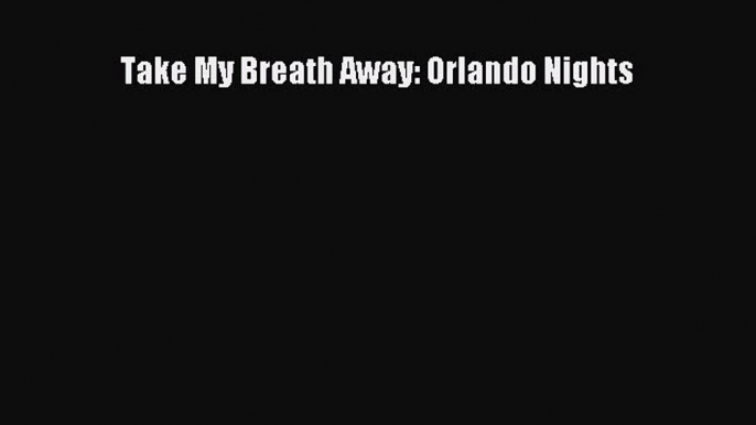 Download Take My Breath Away: Orlando Nights PDF Online