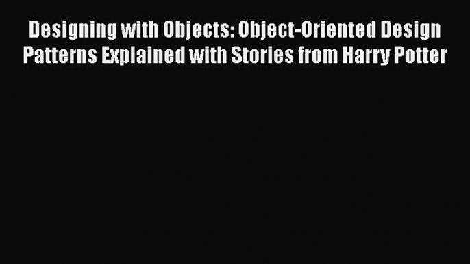 Read ‪Designing with Objects: Object-Oriented Design Patterns Explained with Stories from Harry