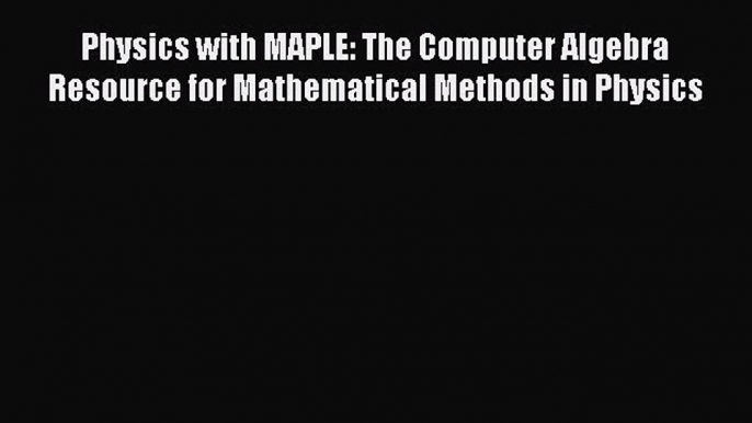 Download Physics with MAPLE: The Computer Algebra Resource for Mathematical Methods in Physics