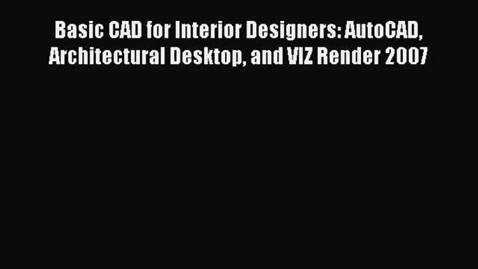 Read ‪Basic CAD for Interior Designers: AutoCAD Architectural Desktop and VIZ Render 2007‬