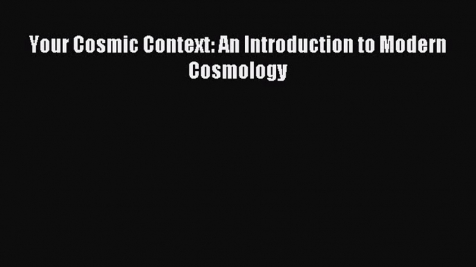 Read Your Cosmic Context: An Introduction to Modern Cosmology Ebook Free