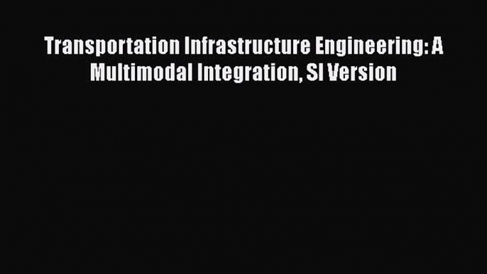 Download ‪Transportation Infrastructure Engineering: A Multimodal Integration SI Version‬ PDF