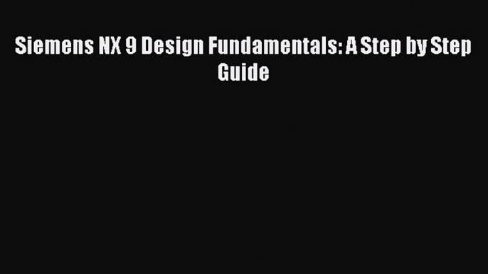 Download ‪Siemens NX 9 Design Fundamentals: A Step by Step Guide‬ PDF Free