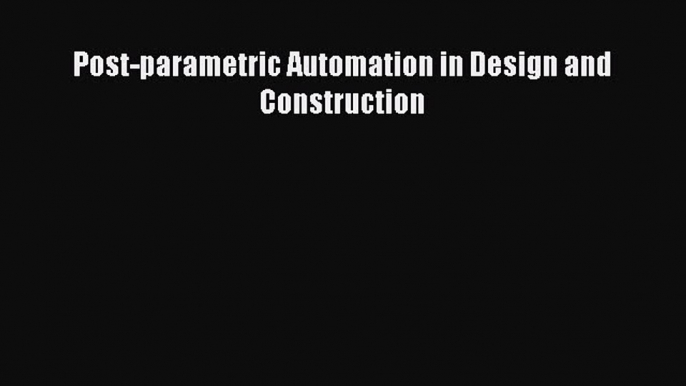 Read ‪Post-parametric Automation in Design and Construction‬ Ebook Free